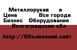 Металлорукав 4657а › Цена ­ 5 000 - Все города Бизнес » Оборудование   . Волгоградская обл.